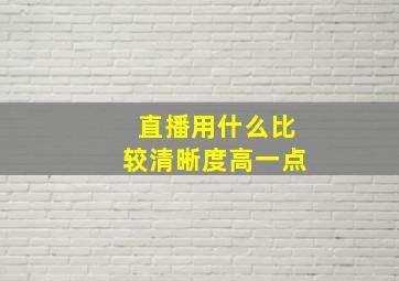 直播用什么比较清晰度高一点