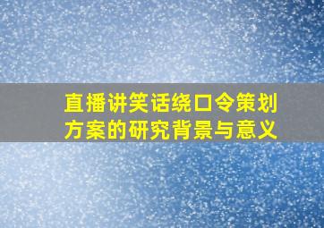 直播讲笑话绕口令策划方案的研究背景与意义