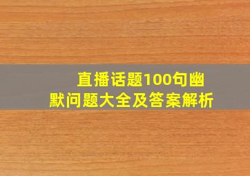 直播话题100句幽默问题大全及答案解析