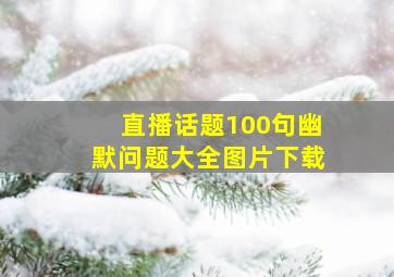 直播话题100句幽默问题大全图片下载