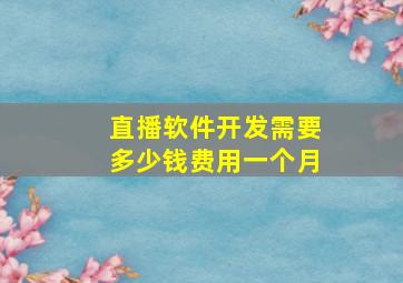 直播软件开发需要多少钱费用一个月