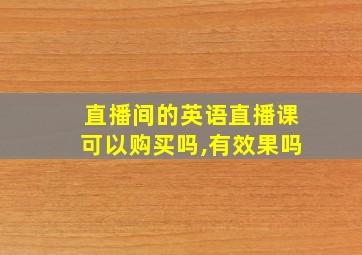 直播间的英语直播课可以购买吗,有效果吗