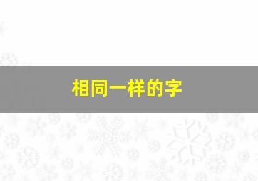 相同一样的字