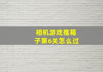 相机游戏推箱子第6关怎么过