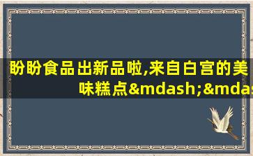 盼盼食品出新品啦,来自白宫的美味糕点——梅尼耶蛋糕