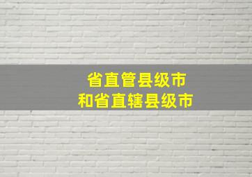 省直管县级市和省直辖县级市