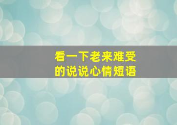 看一下老来难受的说说心情短语