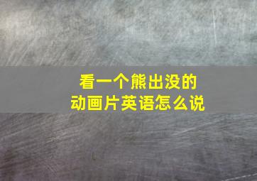 看一个熊出没的动画片英语怎么说