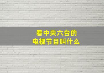 看中央六台的电视节目叫什么