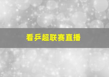 看乒超联赛直播