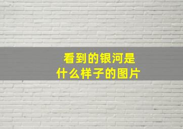 看到的银河是什么样子的图片