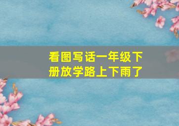 看图写话一年级下册放学路上下雨了