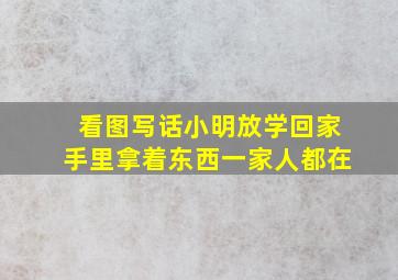 看图写话小明放学回家手里拿着东西一家人都在