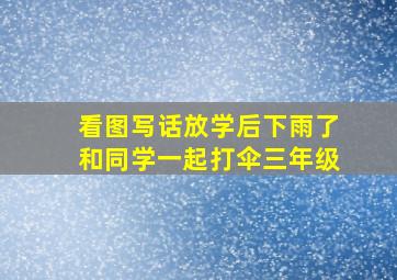 看图写话放学后下雨了和同学一起打伞三年级