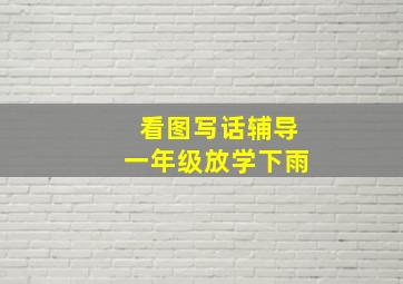 看图写话辅导一年级放学下雨