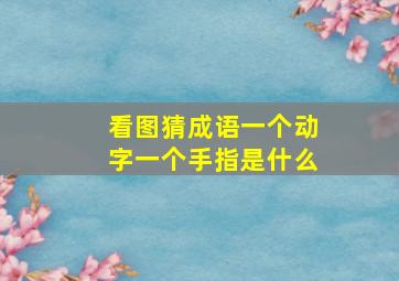 看图猜成语一个动字一个手指是什么