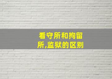 看守所和拘留所,监狱的区别