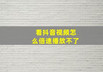 看抖音视频怎么倍速播放不了