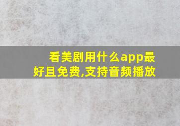 看美剧用什么app最好且免费,支持音频播放