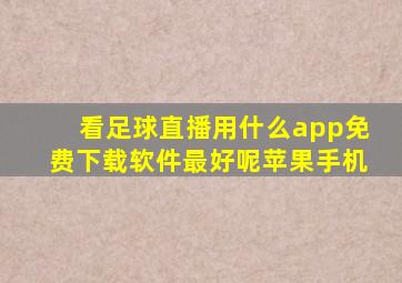 看足球直播用什么app免费下载软件最好呢苹果手机