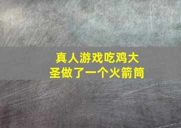 真人游戏吃鸡大圣做了一个火箭筒