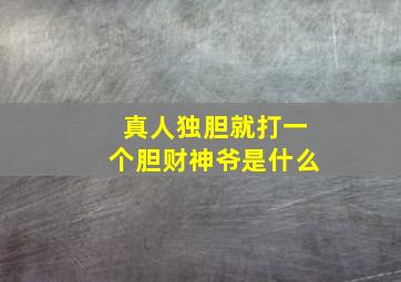 真人独胆就打一个胆财神爷是什么