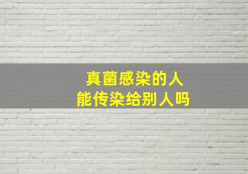 真菌感染的人能传染给别人吗