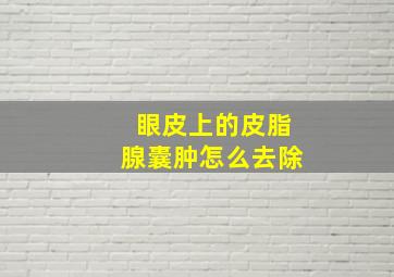 眼皮上的皮脂腺囊肿怎么去除