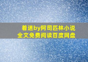 着迷by阿司匹林小说全文免费阅读百度网盘