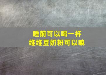 睡前可以喝一杯维维豆奶粉可以嘛