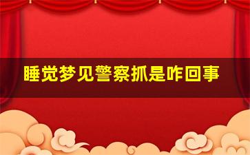 睡觉梦见警察抓是咋回事