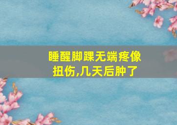 睡醒脚踝无端疼像扭伤,几天后肿了