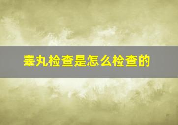 睾丸检查是怎么检查的