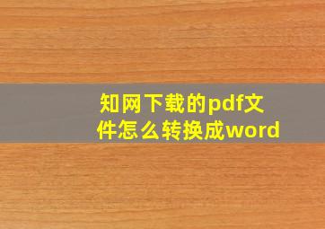 知网下载的pdf文件怎么转换成word