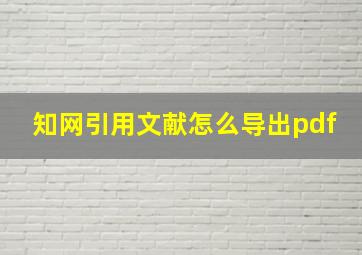 知网引用文献怎么导出pdf