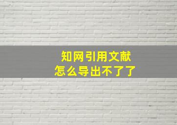 知网引用文献怎么导出不了了