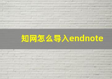 知网怎么导入endnote