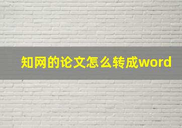 知网的论文怎么转成word