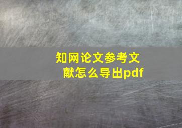 知网论文参考文献怎么导出pdf