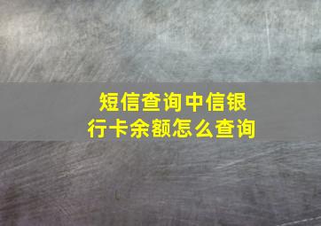 短信查询中信银行卡余额怎么查询