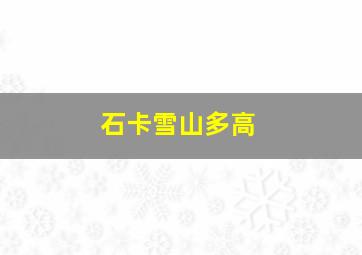 石卡雪山多高