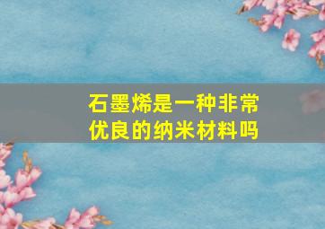 石墨烯是一种非常优良的纳米材料吗