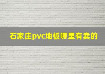 石家庄pvc地板哪里有卖的