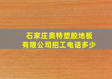 石家庄奥特塑胶地板有限公司招工电话多少