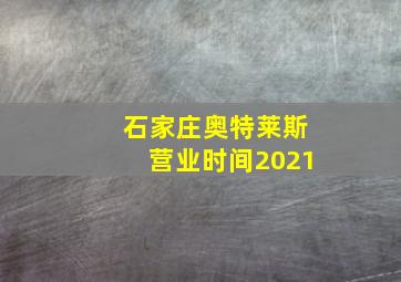 石家庄奥特莱斯营业时间2021