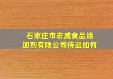 石家庄市宏威食品添加剂有限公司待遇如何