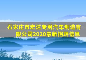 石家庄市宏达专用汽车制造有限公司2020最新招聘信息