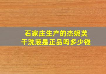 石家庄生产的杰妮芙干洗液是正品吗多少钱