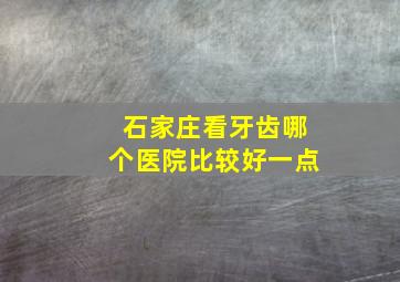 石家庄看牙齿哪个医院比较好一点