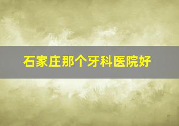 石家庄那个牙科医院好